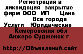 Регистрация и ликвидация (закрытие) фирм ООО, ИП.  › Цена ­ 2 500 - Все города Услуги » Юридические   . Кемеровская обл.,Анжеро-Судженск г.